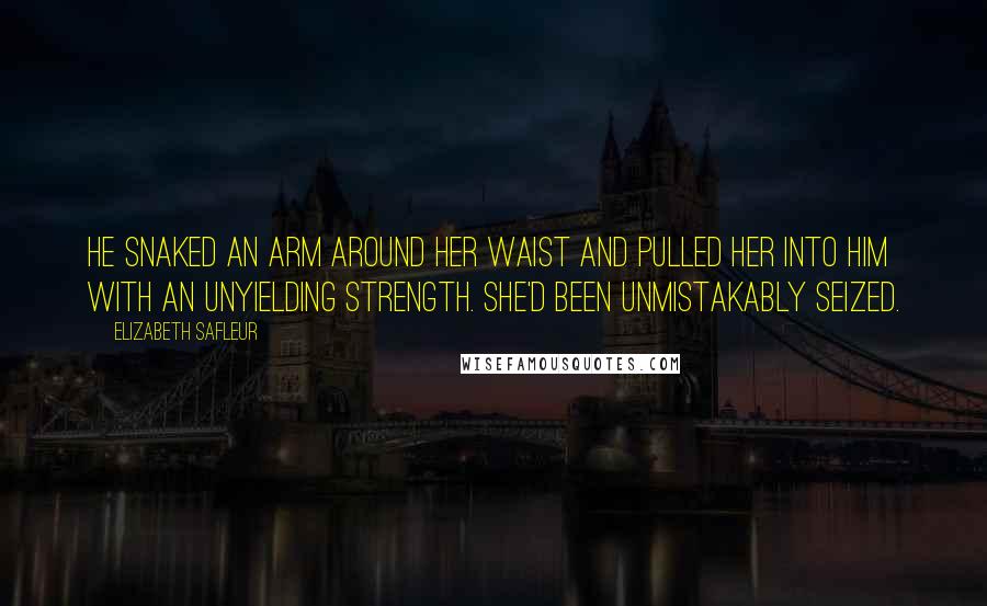 Elizabeth SaFleur Quotes: He snaked an arm around her waist and pulled her into him with an unyielding strength. She'd been unmistakably seized.