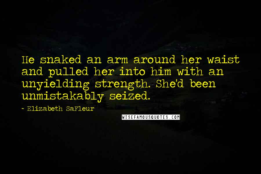 Elizabeth SaFleur Quotes: He snaked an arm around her waist and pulled her into him with an unyielding strength. She'd been unmistakably seized.