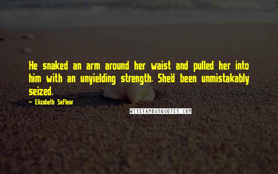 Elizabeth SaFleur Quotes: He snaked an arm around her waist and pulled her into him with an unyielding strength. She'd been unmistakably seized.