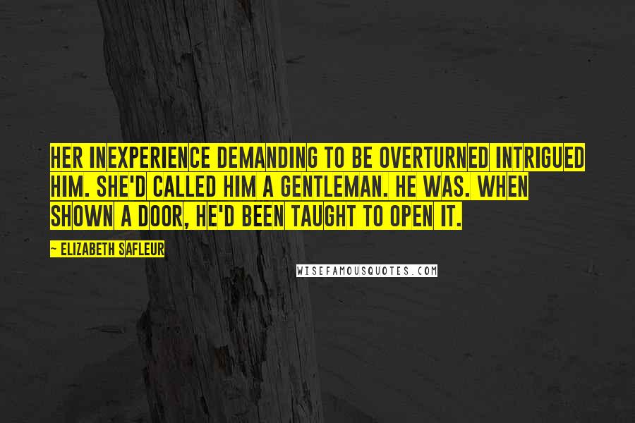 Elizabeth SaFleur Quotes: Her inexperience demanding to be overturned intrigued him. She'd called him a gentleman. He was. When shown a door, he'd been taught to open it.