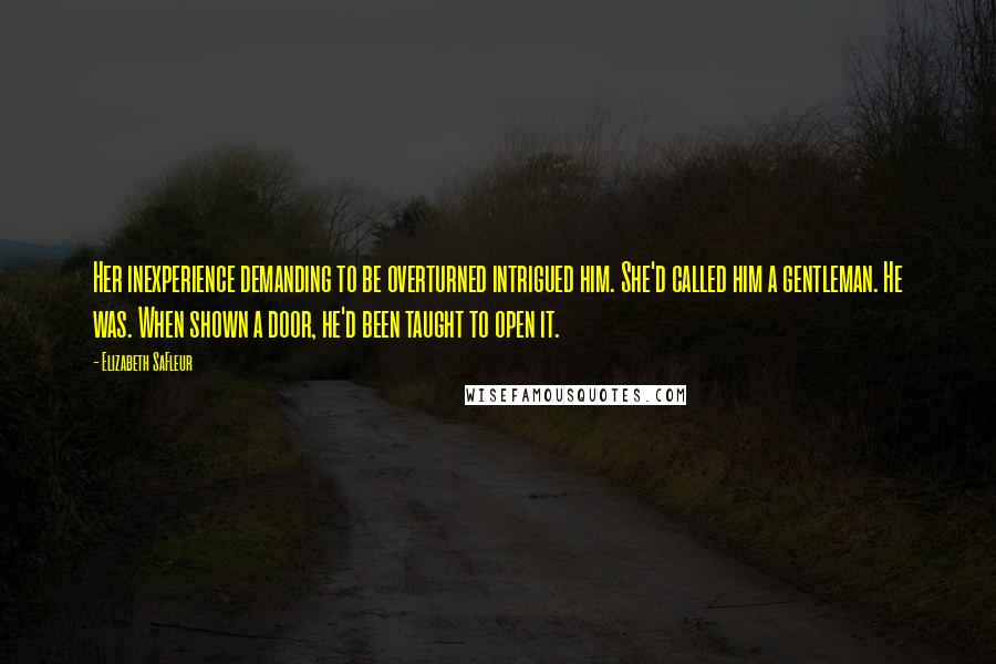 Elizabeth SaFleur Quotes: Her inexperience demanding to be overturned intrigued him. She'd called him a gentleman. He was. When shown a door, he'd been taught to open it.