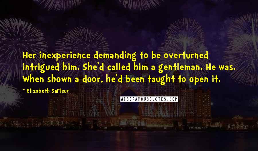 Elizabeth SaFleur Quotes: Her inexperience demanding to be overturned intrigued him. She'd called him a gentleman. He was. When shown a door, he'd been taught to open it.