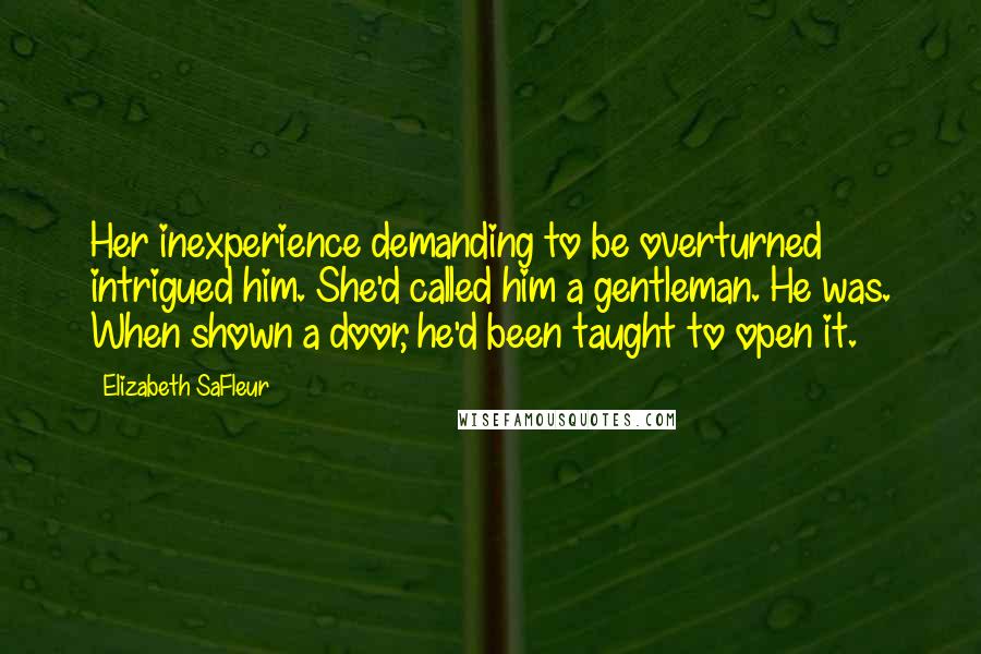 Elizabeth SaFleur Quotes: Her inexperience demanding to be overturned intrigued him. She'd called him a gentleman. He was. When shown a door, he'd been taught to open it.