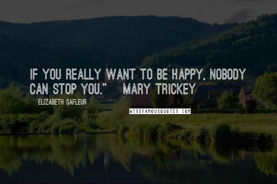 Elizabeth SaFleur Quotes: If you really want to be happy, nobody can stop you." ~Mary Trickey
