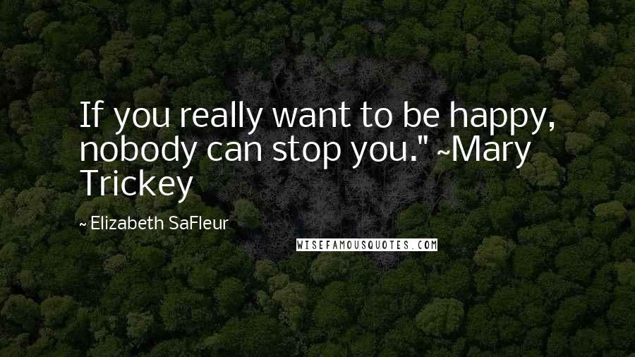 Elizabeth SaFleur Quotes: If you really want to be happy, nobody can stop you." ~Mary Trickey