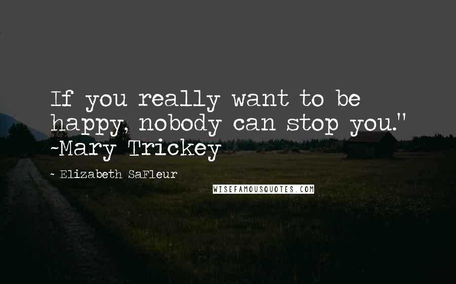 Elizabeth SaFleur Quotes: If you really want to be happy, nobody can stop you." ~Mary Trickey