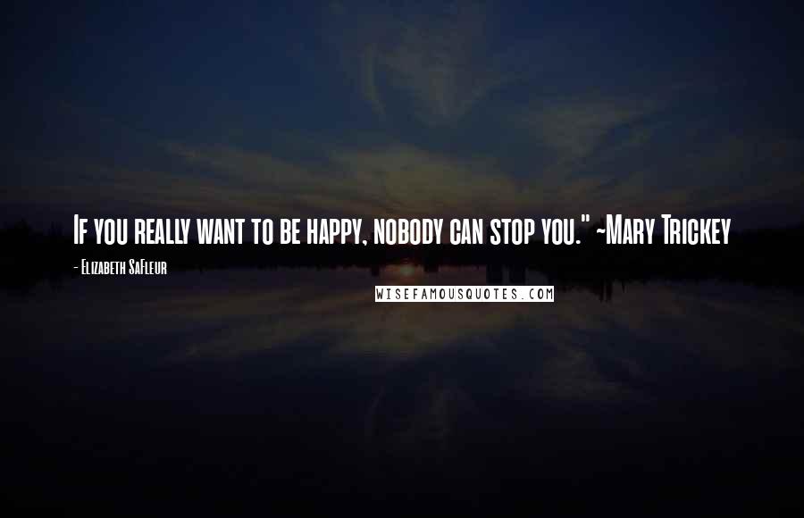 Elizabeth SaFleur Quotes: If you really want to be happy, nobody can stop you." ~Mary Trickey