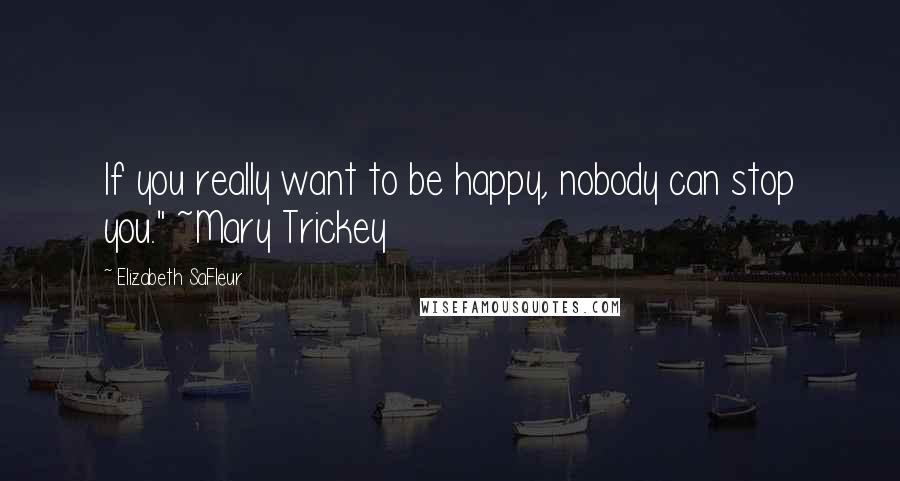 Elizabeth SaFleur Quotes: If you really want to be happy, nobody can stop you." ~Mary Trickey