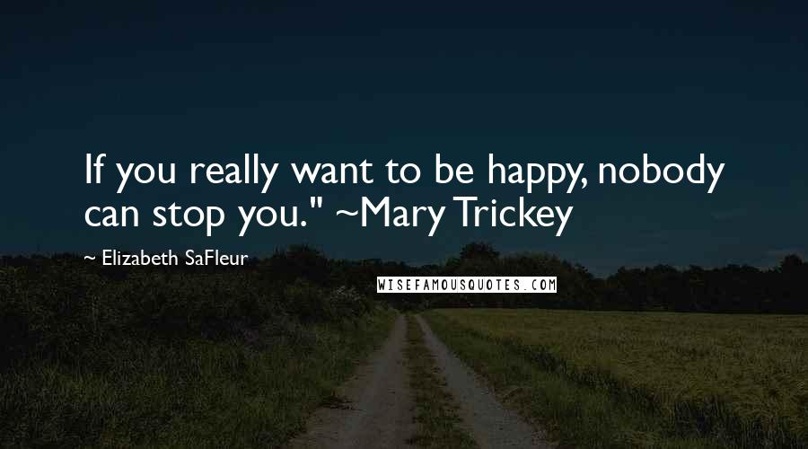 Elizabeth SaFleur Quotes: If you really want to be happy, nobody can stop you." ~Mary Trickey