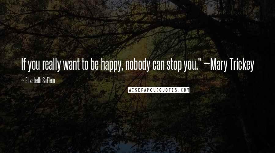 Elizabeth SaFleur Quotes: If you really want to be happy, nobody can stop you." ~Mary Trickey