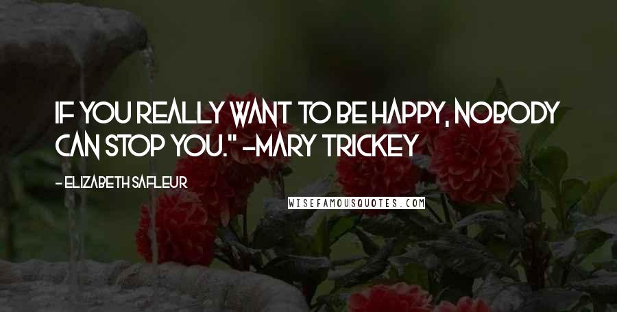 Elizabeth SaFleur Quotes: If you really want to be happy, nobody can stop you." ~Mary Trickey