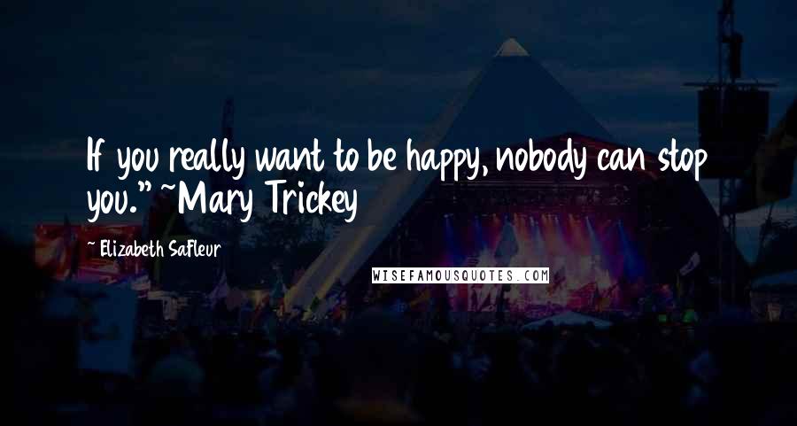 Elizabeth SaFleur Quotes: If you really want to be happy, nobody can stop you." ~Mary Trickey