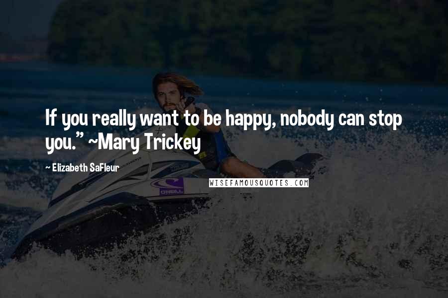 Elizabeth SaFleur Quotes: If you really want to be happy, nobody can stop you." ~Mary Trickey