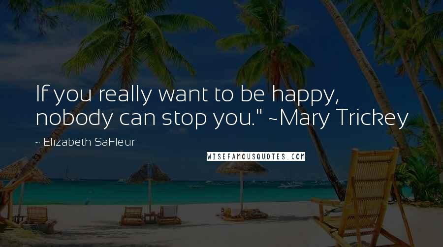 Elizabeth SaFleur Quotes: If you really want to be happy, nobody can stop you." ~Mary Trickey