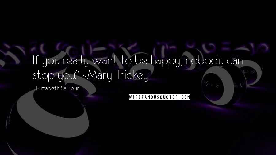 Elizabeth SaFleur Quotes: If you really want to be happy, nobody can stop you." ~Mary Trickey