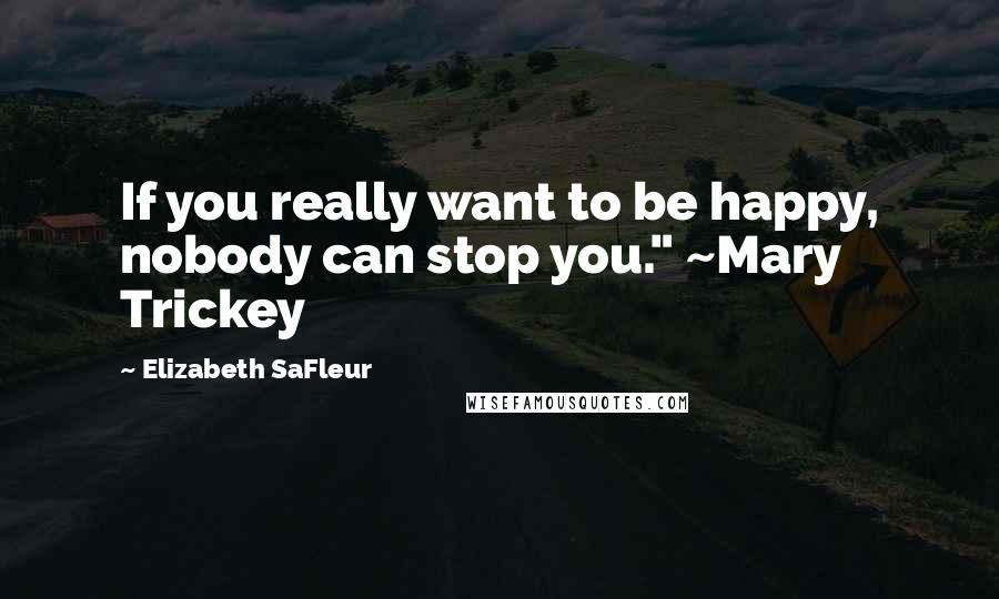 Elizabeth SaFleur Quotes: If you really want to be happy, nobody can stop you." ~Mary Trickey