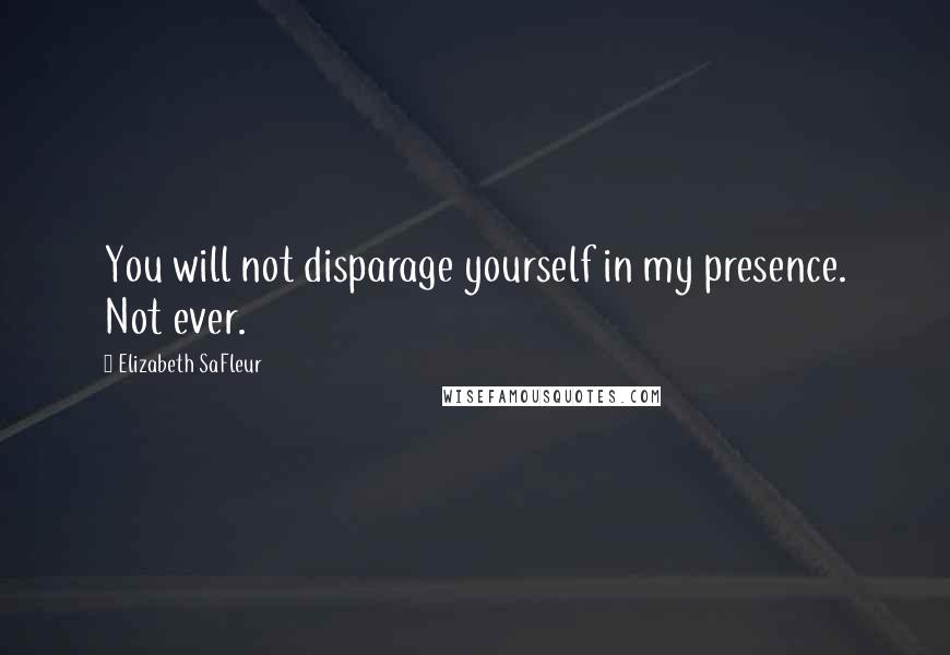 Elizabeth SaFleur Quotes: You will not disparage yourself in my presence. Not ever.