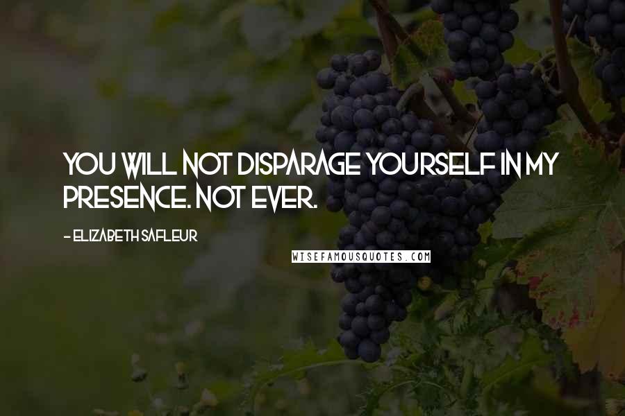 Elizabeth SaFleur Quotes: You will not disparage yourself in my presence. Not ever.
