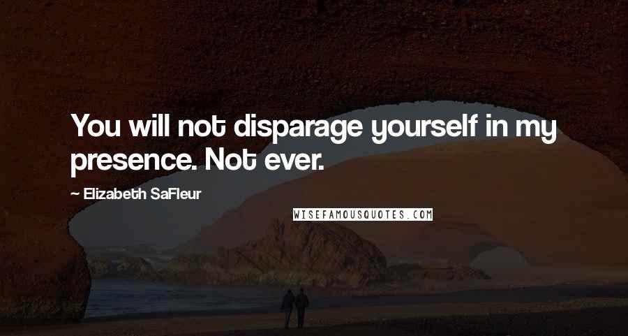 Elizabeth SaFleur Quotes: You will not disparage yourself in my presence. Not ever.