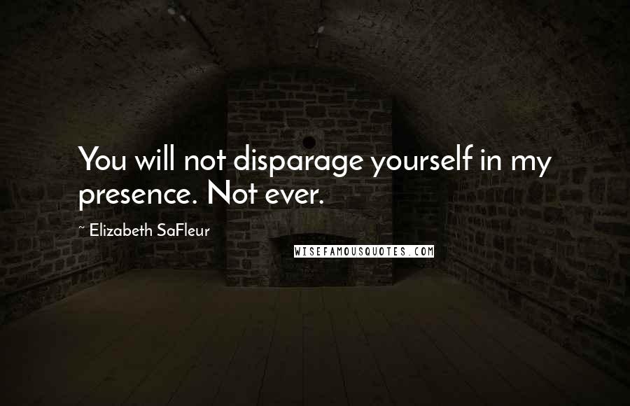 Elizabeth SaFleur Quotes: You will not disparage yourself in my presence. Not ever.