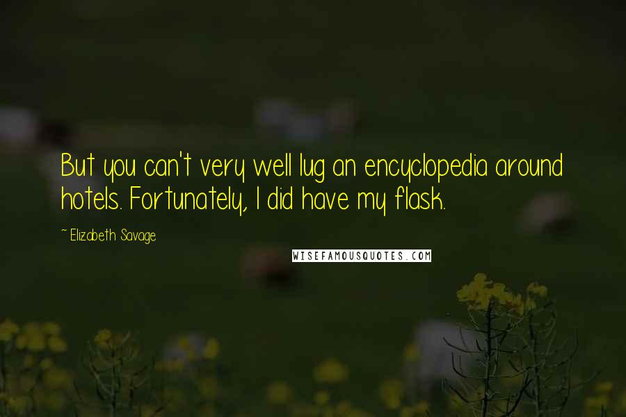 Elizabeth Savage Quotes: But you can't very well lug an encyclopedia around hotels. Fortunately, I did have my flask.
