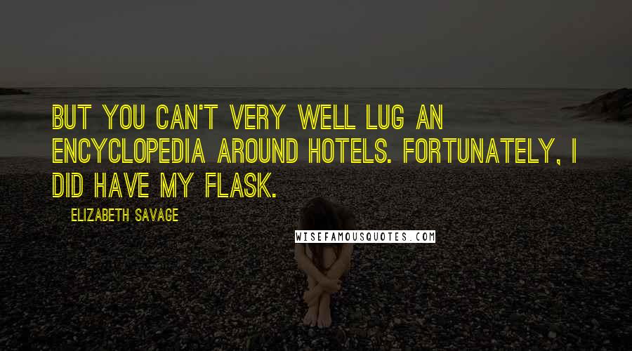 Elizabeth Savage Quotes: But you can't very well lug an encyclopedia around hotels. Fortunately, I did have my flask.