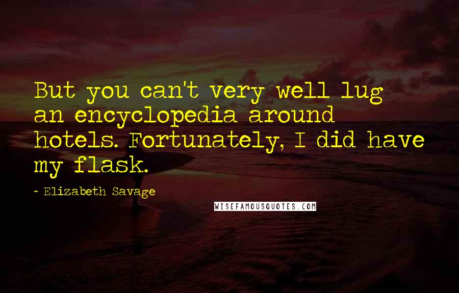 Elizabeth Savage Quotes: But you can't very well lug an encyclopedia around hotels. Fortunately, I did have my flask.
