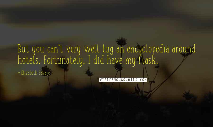 Elizabeth Savage Quotes: But you can't very well lug an encyclopedia around hotels. Fortunately, I did have my flask.