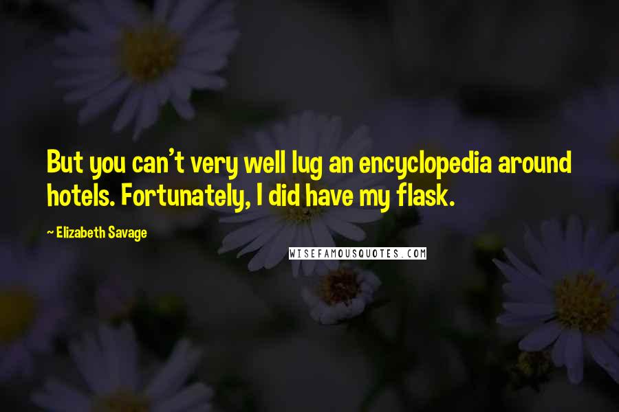 Elizabeth Savage Quotes: But you can't very well lug an encyclopedia around hotels. Fortunately, I did have my flask.
