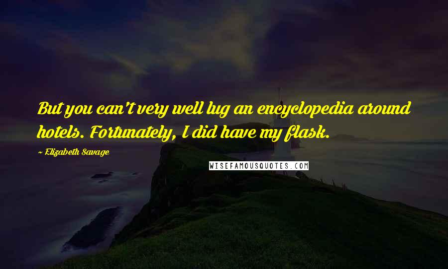 Elizabeth Savage Quotes: But you can't very well lug an encyclopedia around hotels. Fortunately, I did have my flask.