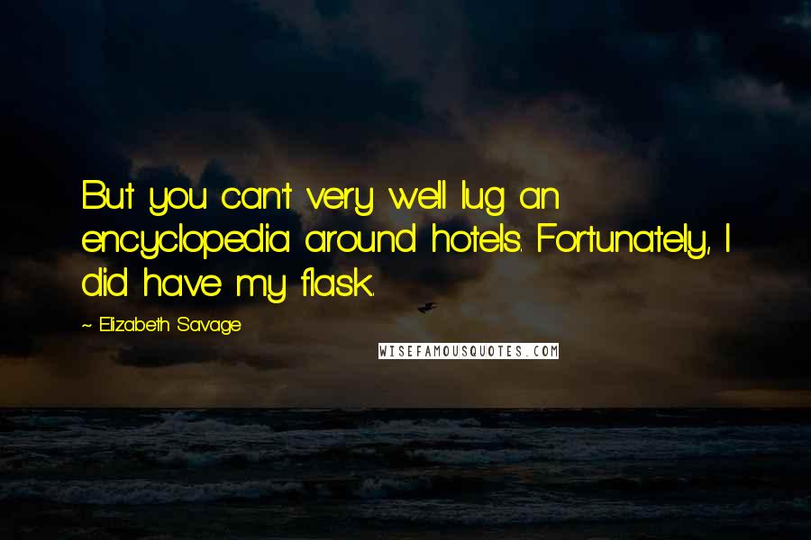 Elizabeth Savage Quotes: But you can't very well lug an encyclopedia around hotels. Fortunately, I did have my flask.