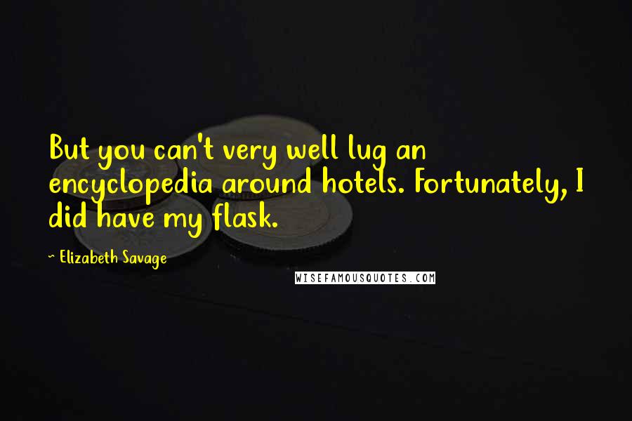 Elizabeth Savage Quotes: But you can't very well lug an encyclopedia around hotels. Fortunately, I did have my flask.