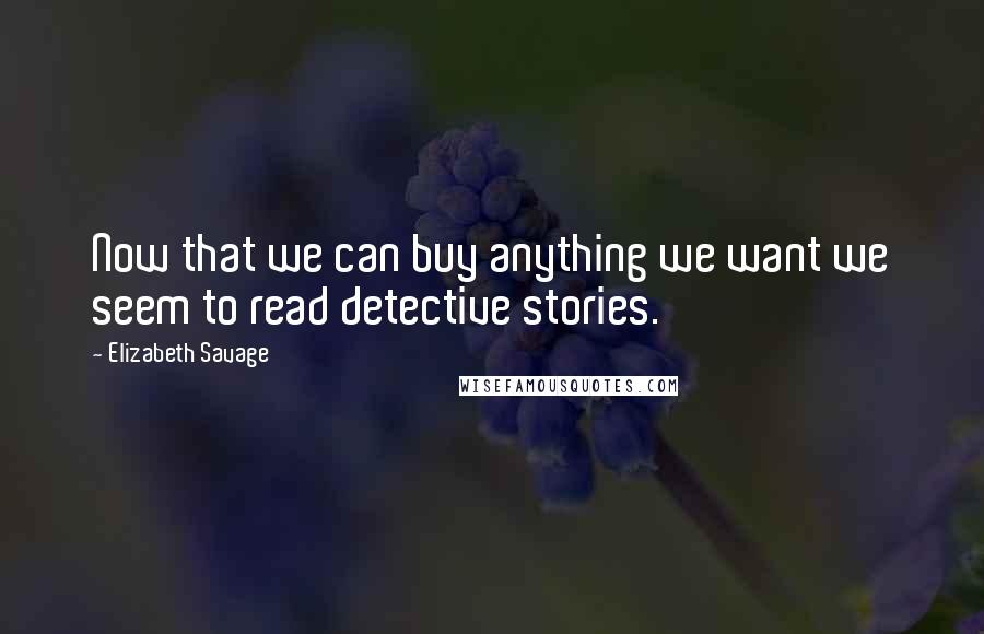 Elizabeth Savage Quotes: Now that we can buy anything we want we seem to read detective stories.