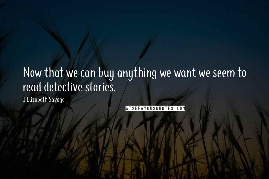 Elizabeth Savage Quotes: Now that we can buy anything we want we seem to read detective stories.