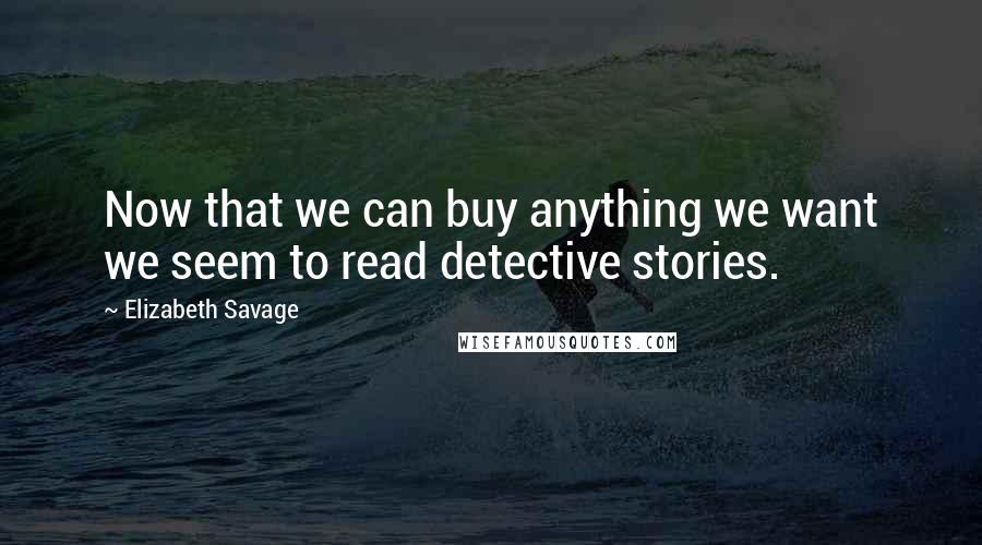 Elizabeth Savage Quotes: Now that we can buy anything we want we seem to read detective stories.