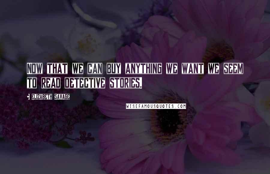 Elizabeth Savage Quotes: Now that we can buy anything we want we seem to read detective stories.