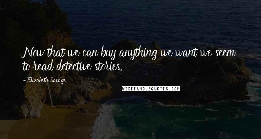 Elizabeth Savage Quotes: Now that we can buy anything we want we seem to read detective stories.