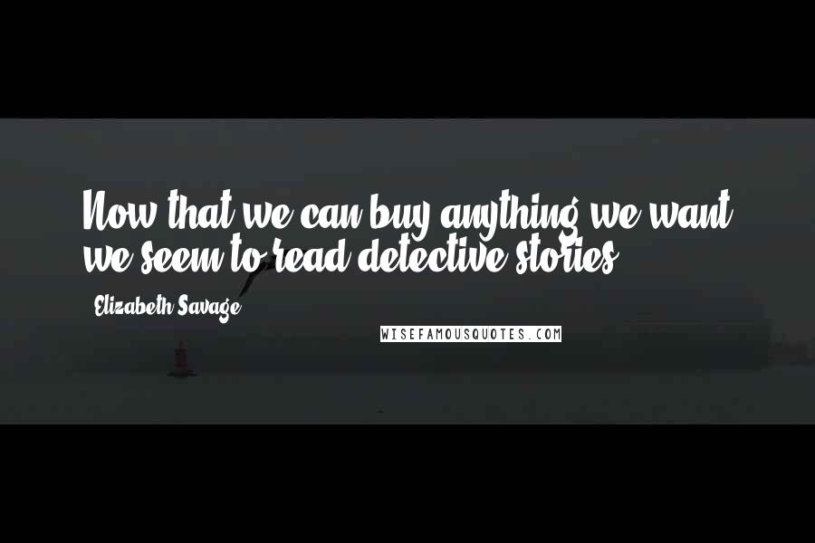 Elizabeth Savage Quotes: Now that we can buy anything we want we seem to read detective stories.