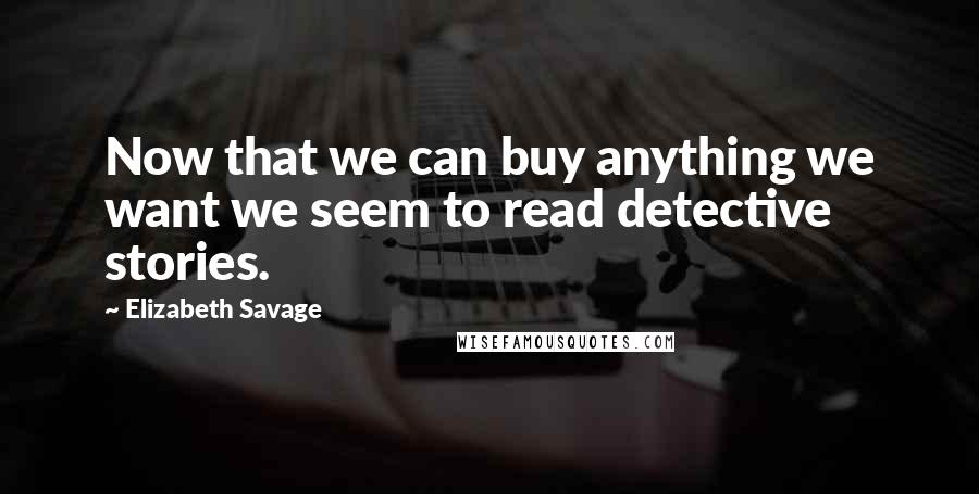 Elizabeth Savage Quotes: Now that we can buy anything we want we seem to read detective stories.