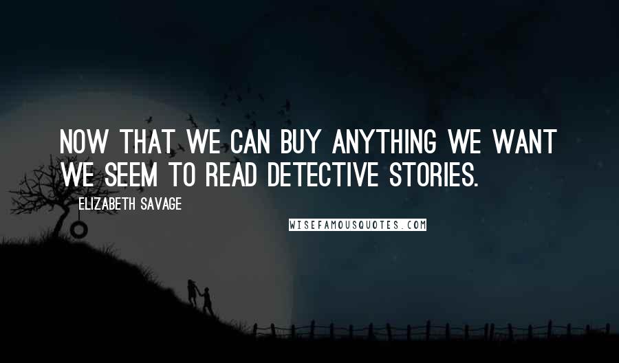 Elizabeth Savage Quotes: Now that we can buy anything we want we seem to read detective stories.