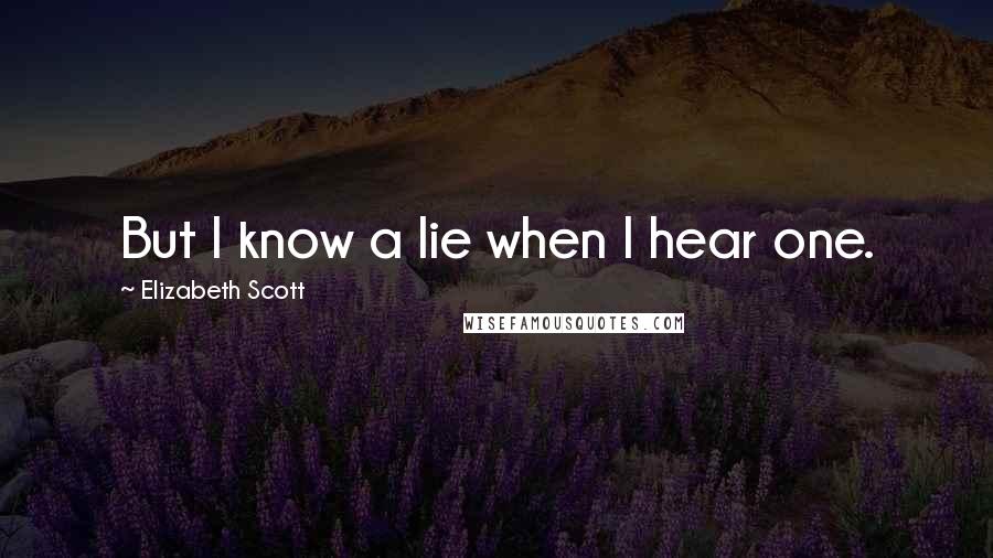 Elizabeth Scott Quotes: But I know a lie when I hear one.