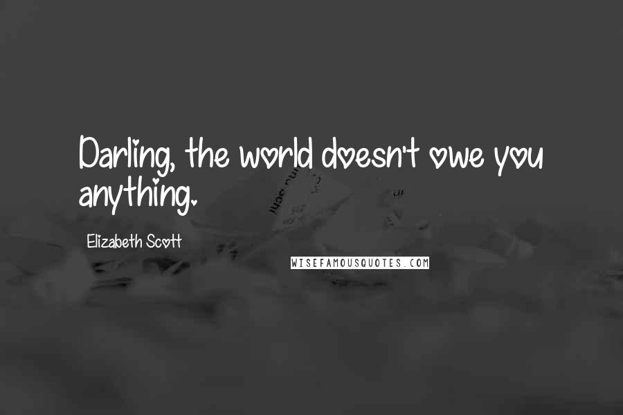 Elizabeth Scott Quotes: Darling, the world doesn't owe you anything.