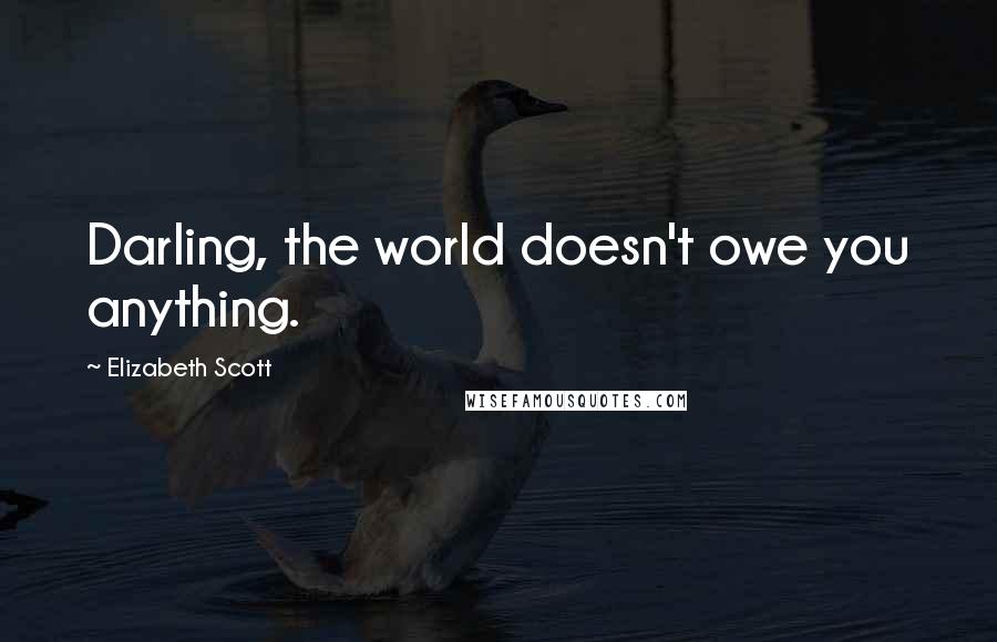 Elizabeth Scott Quotes: Darling, the world doesn't owe you anything.