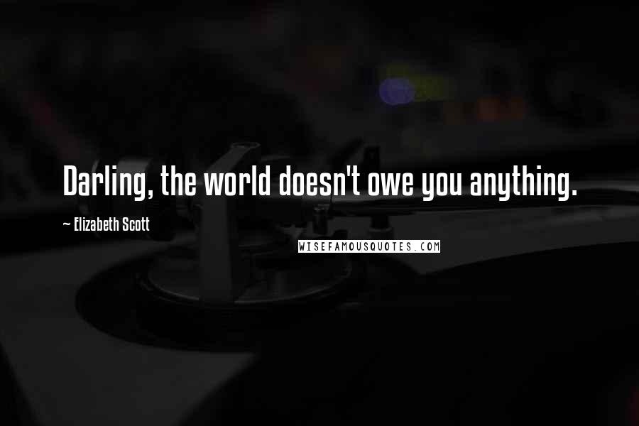 Elizabeth Scott Quotes: Darling, the world doesn't owe you anything.