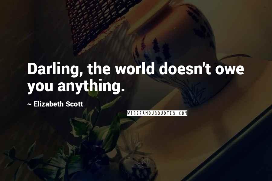 Elizabeth Scott Quotes: Darling, the world doesn't owe you anything.