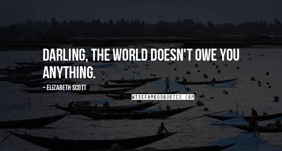 Elizabeth Scott Quotes: Darling, the world doesn't owe you anything.