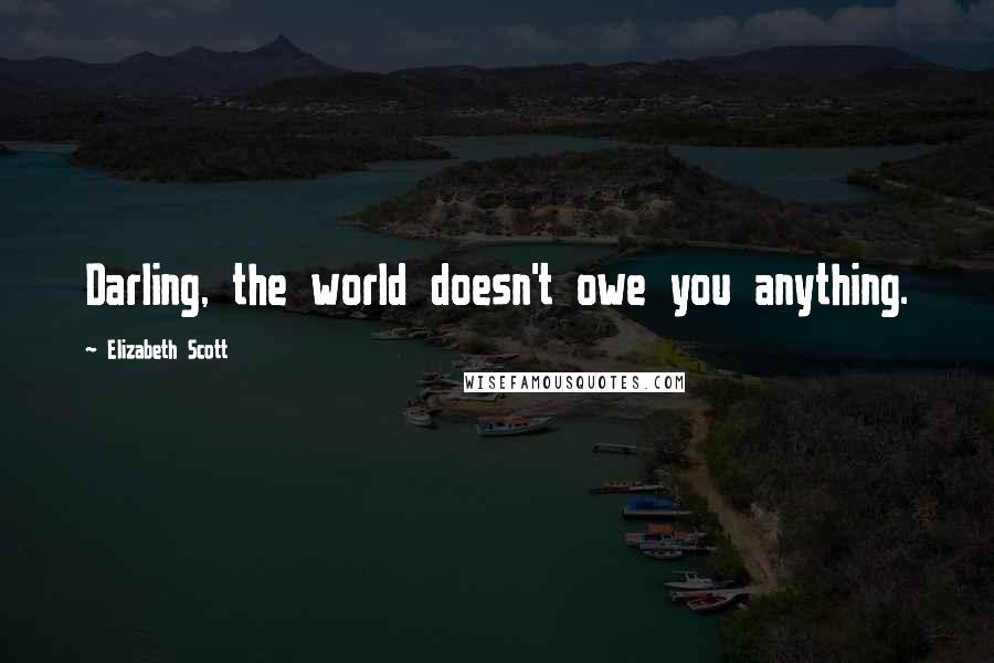 Elizabeth Scott Quotes: Darling, the world doesn't owe you anything.