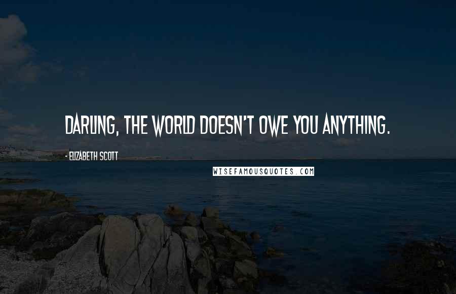 Elizabeth Scott Quotes: Darling, the world doesn't owe you anything.