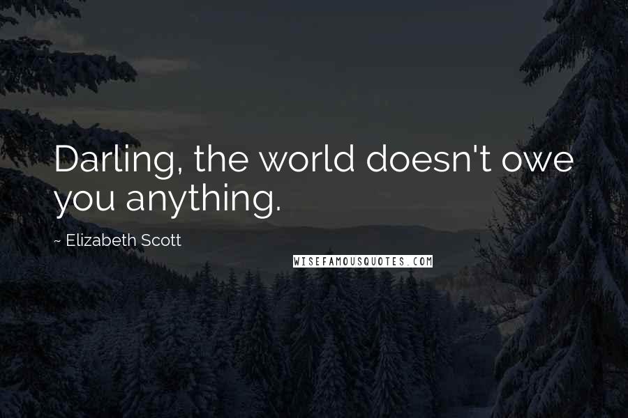 Elizabeth Scott Quotes: Darling, the world doesn't owe you anything.