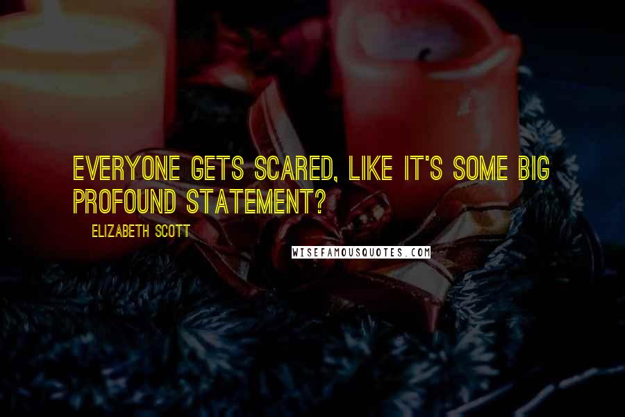 Elizabeth Scott Quotes: Everyone gets scared, like it's some big profound statement?